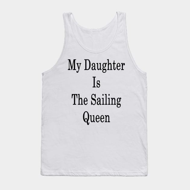 My Daughter Is The Sailing Queen Tank Top by supernova23